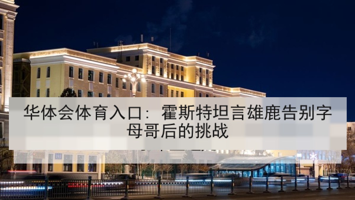 华体会体育入口: 霍斯特坦言雄鹿告别字母哥后的挑战 华体会体育入口: 霍斯特坦言雄鹿告别字母哥后的挑战