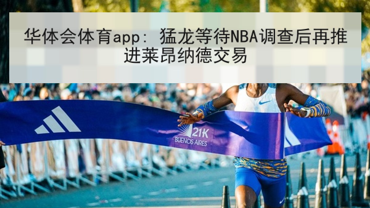 华体会体育app: 猛龙等待NBA调查后再推进莱昂纳德交易