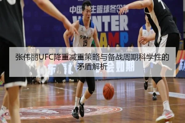 张伟丽UFC降重减重策略与备战周期科学性的矛盾解析