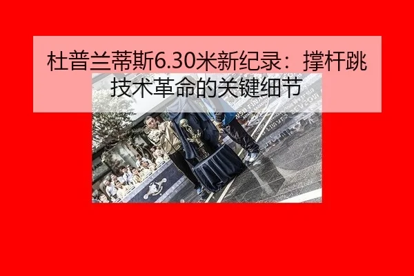 杜普兰蒂斯6.30米新纪录：撑杆跳技术革命的关键细节
