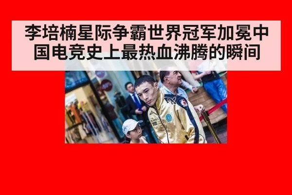 李培楠星际争霸世界冠军加冕中国电竞史上最热血沸腾的瞬间