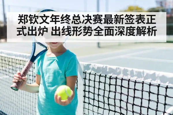 郑钦文年终总决赛最新签表正式出炉 出线形势全面深度解析