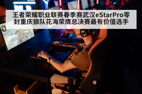 王者荣耀职业联赛春季赛武汉eStarPro零封重庆狼队花海荣膺总决赛最有价值选手
