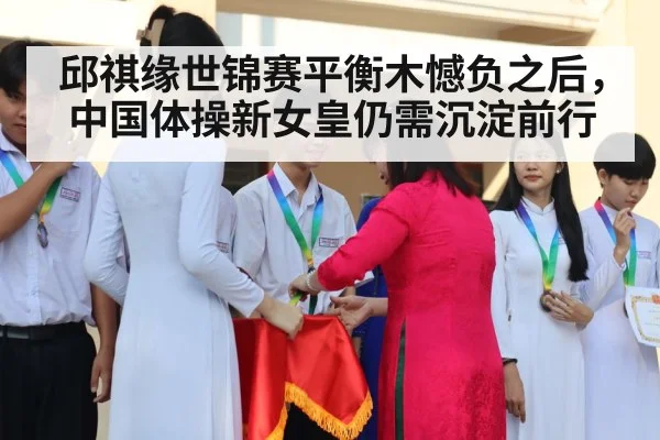 邱祺缘世锦赛平衡木憾负之后，中国体操新女皇仍需沉淀前行