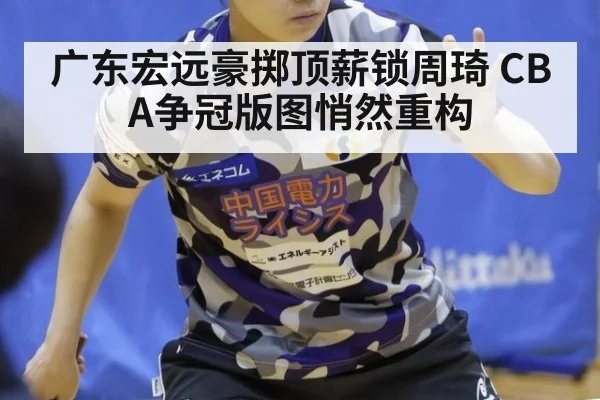 广东宏远豪掷顶薪锁周琦 CBA争冠版图悄然重构