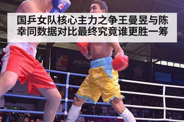 国乒女队核心主力之争王曼昱与陈幸同数据对比最终究竟谁更胜一筹