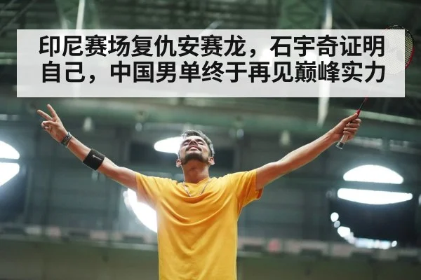 印尼赛场复仇安赛龙,石宇奇证明自己,中国男单终于再见巅峰实力