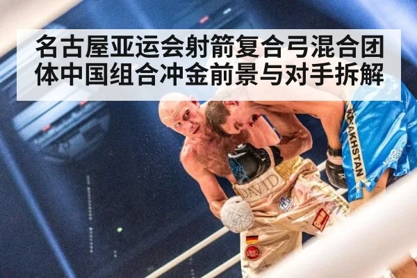 名古屋亚运会射箭复合弓混合团体中国组合冲金前景与对手拆解